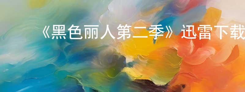 ﻿《黑色丽人第二季》迅雷下载/在线观看-都市情感-美剧天堂 ﻿崔光荣的blog